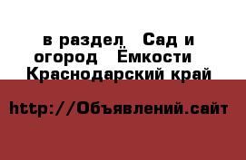  в раздел : Сад и огород » Ёмкости . Краснодарский край